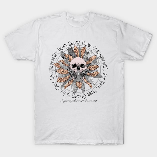 Cytomegalovirus Awareness - Skull sunflower We Don't Know How Strong T-Shirt by vamstudio